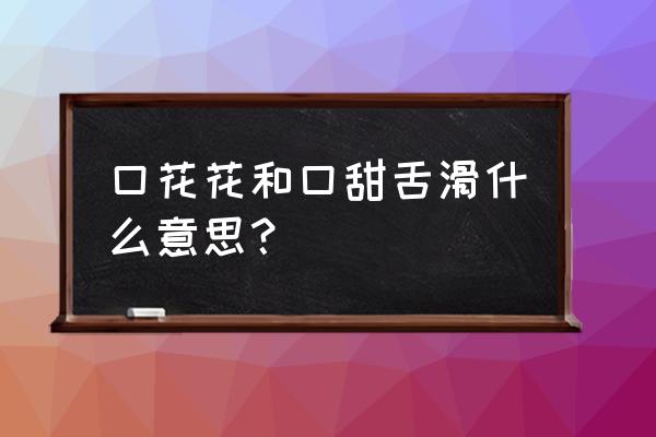 一个口一个西念什么字 口花花和口甜舌滑什么意思？