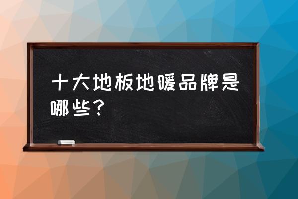 家用水地暖品牌十大排名 十大地板地暖品牌是哪些？