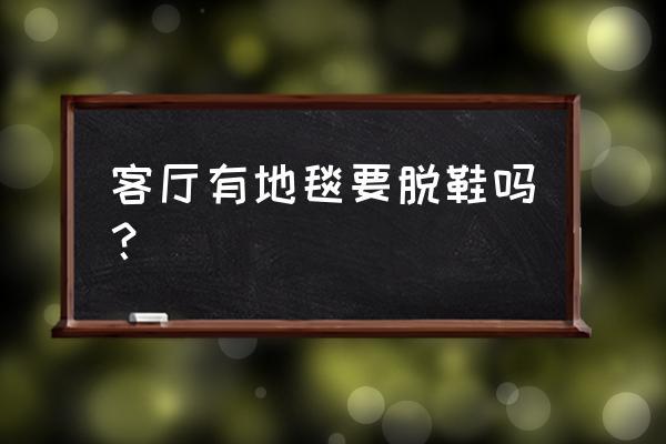 客厅地毯家用 客厅有地毯要脱鞋吗？