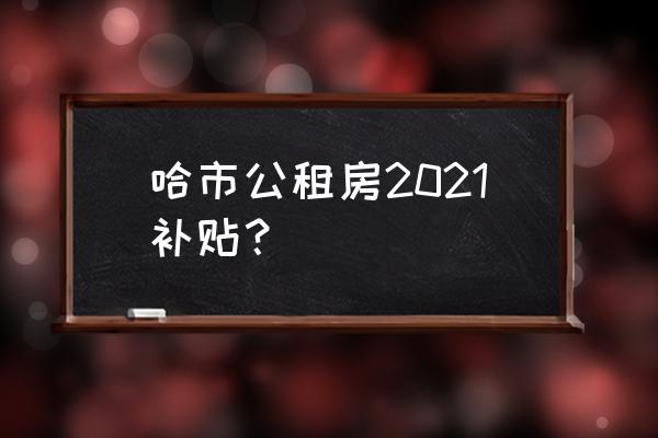 五常最新租房信息 哈市公租房2021补贴？