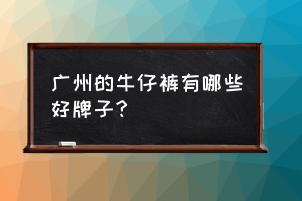 广州牛仔裤批发价格 广州的牛仔裤有哪些好牌子？