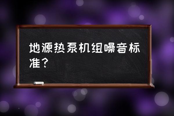 换热泵噪音大解决方法 地源热泵机组噪音标准？