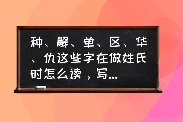 种怎么读 种、解、单、区、华、仇这些字在做姓氏时怎么读，写出读音？