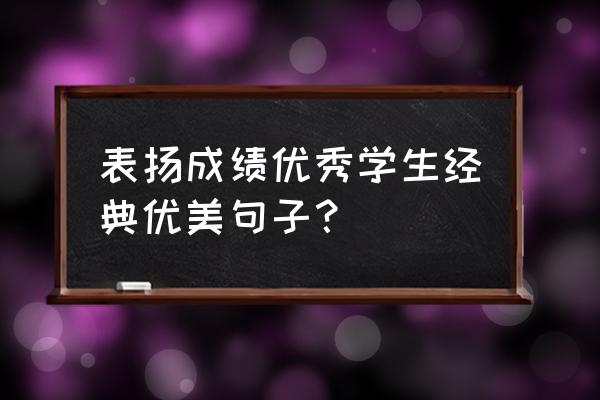 优秀句子 表扬成绩优秀学生经典优美句子？