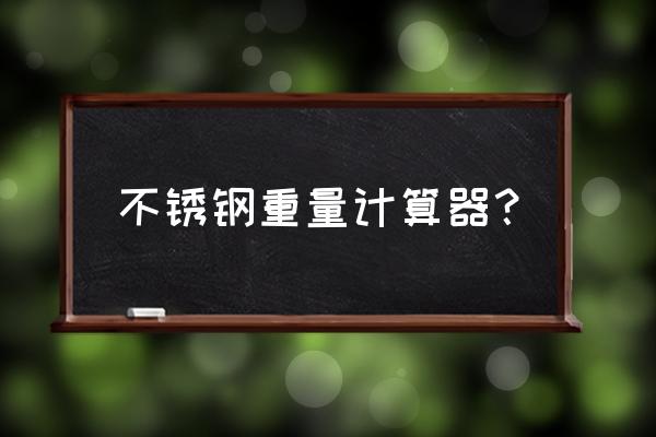 10mm不锈钢板304价格表 不锈钢重量计算器？