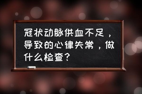 冠状动脉造影的最佳方法 冠状动脉供血不足，导致的心律失常，做什么检查？