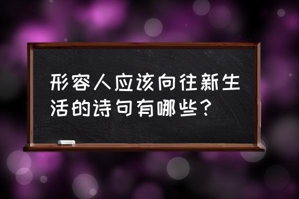 祝愿前程美好诗句 形容人应该向往新生活的诗句有哪些？