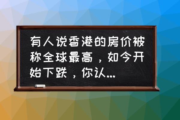 香港一套房子多少钱 有人说香港的房价被称全球最高，如今开始下跌，你认为内地房价会怎么样？