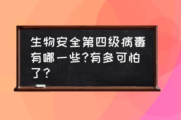 世界上最可怕的病毒排名 生物安全第四级病毒有哪一些?有多可怕了？