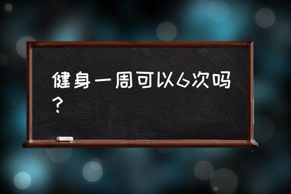 健身餐食谱一周七天 健身一周可以6次吗？