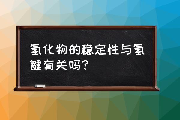 金属氢化物有气体吗 氢化物的稳定性与氢键有关吗？