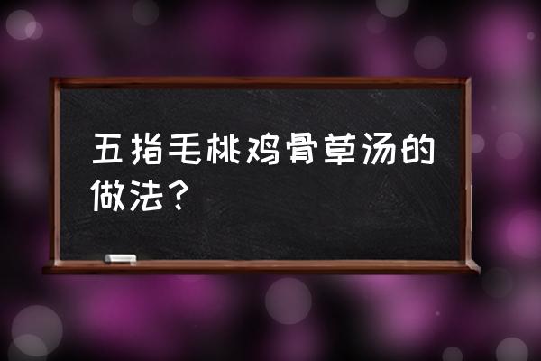 鸡骨草的功效与作用 五指毛桃鸡骨草汤的做法？