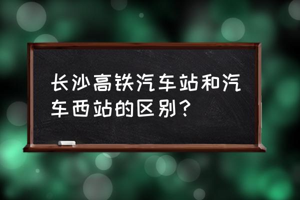 娄底汽车客运价格表 长沙高铁汽车站和汽车西站的区别？