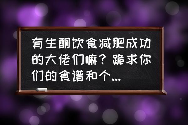 生酮菜谱100例 有生酮饮食减肥成功的大佬们嘛？跪求你们的食谱和个人经历啊？