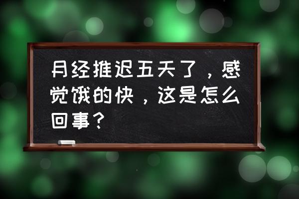 吃什么能让月经延迟 月经推迟五天了，感觉饿的快，这是怎么回事？