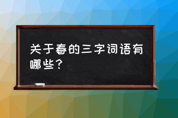 立春拼音怎么写 关于春的三字词语有哪些？