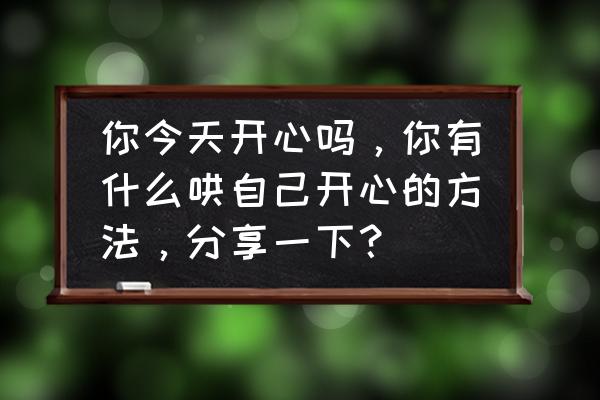 心态平和的图片大全 你今天开心吗，你有什么哄自己开心的方法，分享一下？