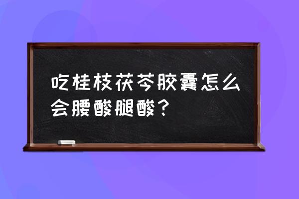 桂枝茯苓胶囊的功效与作用 吃桂枝茯芩胶囊怎么会腰酸腿酸？