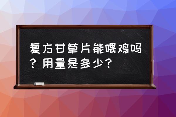 甘草片一次吃几粒 复方甘草片能喂鸡吗？用量是多少？