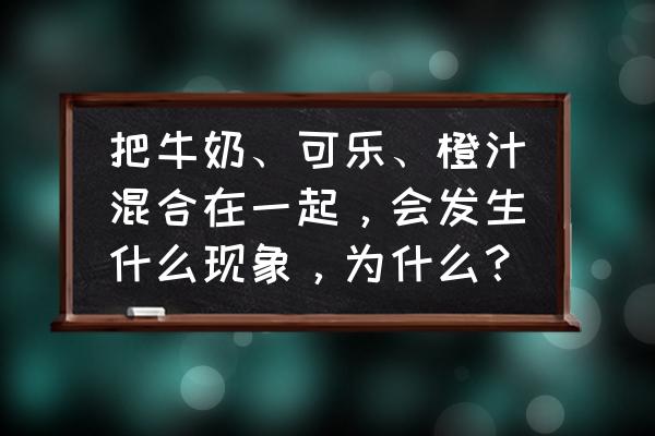 牛奶和可乐能一起喝吗 把牛奶、可乐、橙汁混合在一起，会发生什么现象，为什么？