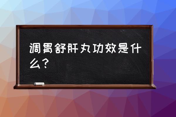 舒肝和胃丸详细功效 调胃舒肝丸功效是什么？