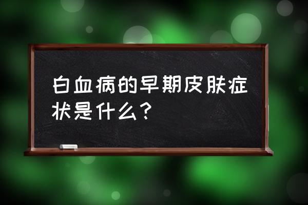 白血病的4个早期信号 白血病的早期皮肤症状是什么？