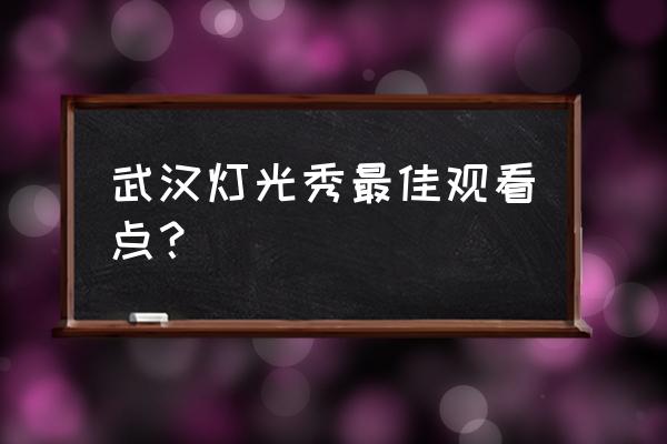 武汉灯光秀 武汉灯光秀最佳观看点？