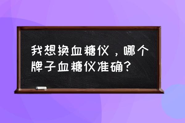 rambo哪里能买到 我想换血糖仪，哪个牌子血糖仪准确？