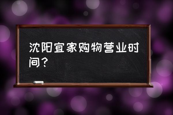 宜家家居在沈阳有几个店 沈阳宜家购物营业时间？