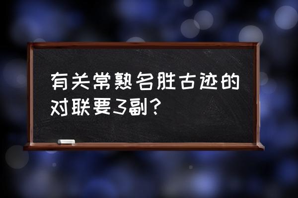 名胜古迹对联100首 有关常熟名胜古迹的对联要3副？