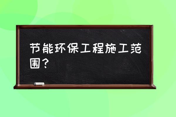 改造照明设备节能环保 节能环保工程施工范围？