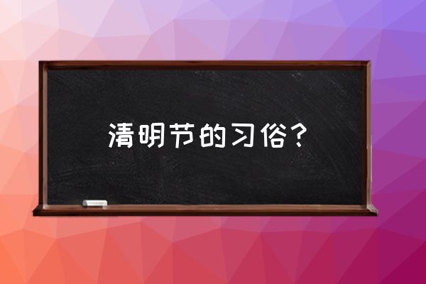 今年清明怎样祭奠 清明节的习俗？