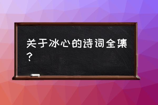 冰心的优美文章 关于冰心的诗词全集？