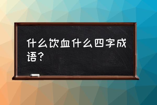 茹毛什么意思 什么饮血什么四字成语？