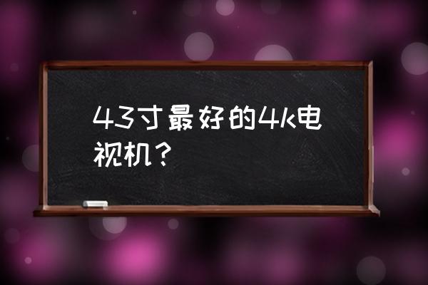 公认最好43寸电视机 43寸最好的4k电视机？