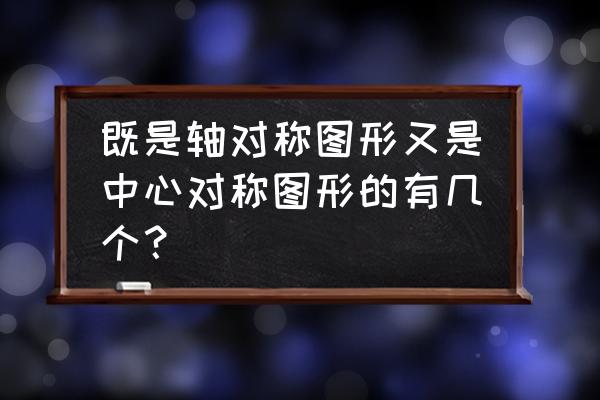 轴对称与中心对称的区别趣味讲解 既是轴对称图形又是中心对称图形的有几个？