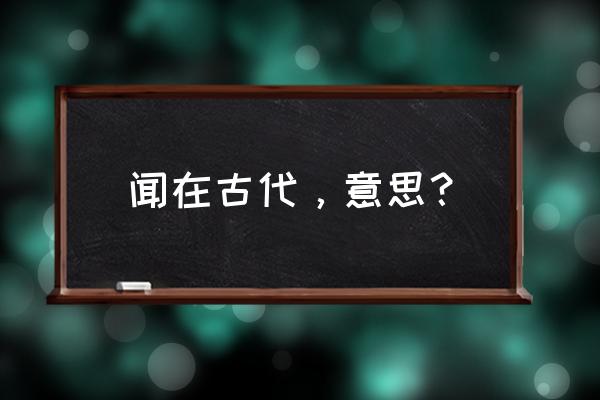 世界闻名中的闻是什么意思 闻在古代，意思？