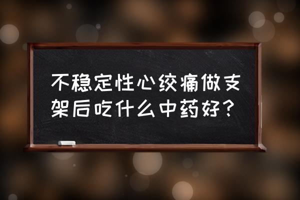 稳定型心绞痛吃什么药 不稳定性心绞痛做支架后吃什么中药好？