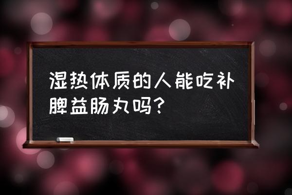 健脾益肠丸 湿热体质的人能吃补脾益肠丸吗？