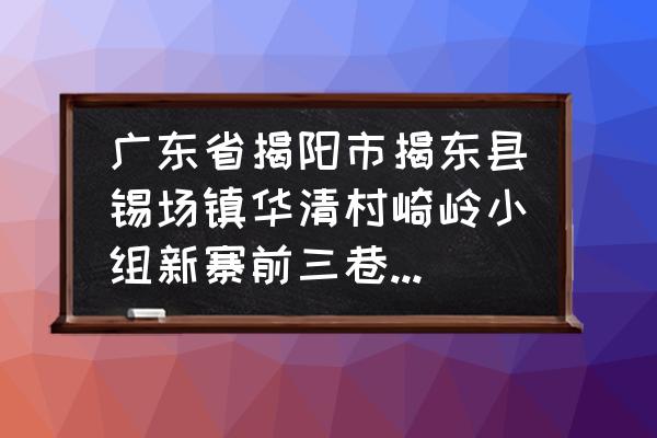 揭阳锡场站叫什么名 广东省揭阳市揭东县锡场镇华清村崎岭小组新寨前三巷邮编是什么？