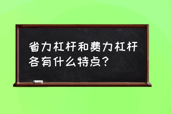 省力杠杆和费力杠杆的区别 省力杠杆和费力杠杆各有什么特点？