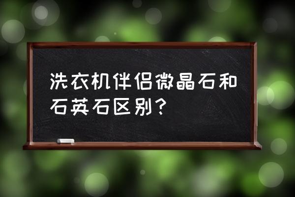 微晶石科技官网 洗衣机伴侣微晶石和石英石区别？