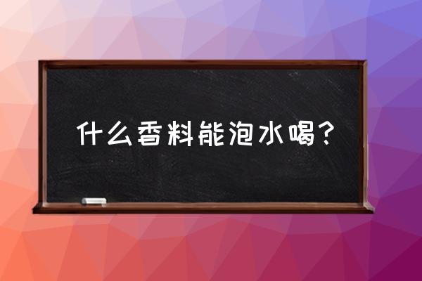 桂皮泡水喝的十大功效 什么香料能泡水喝？