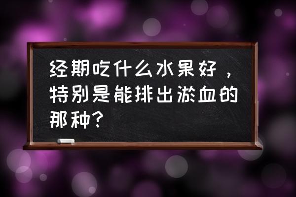 女性淤血怎么排出来 经期吃什么水果好，特别是能排出淤血的那种？