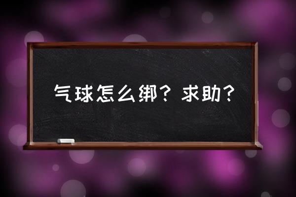 长气球最简单的100种编法 气球怎么绑？求助？