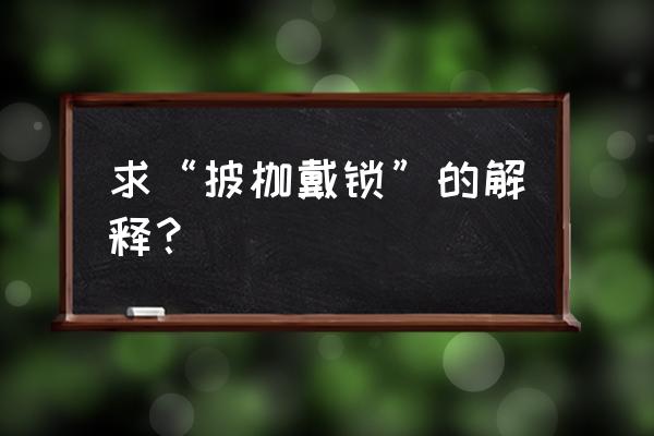 枷锁的释义 求“披枷戴锁”的解释？