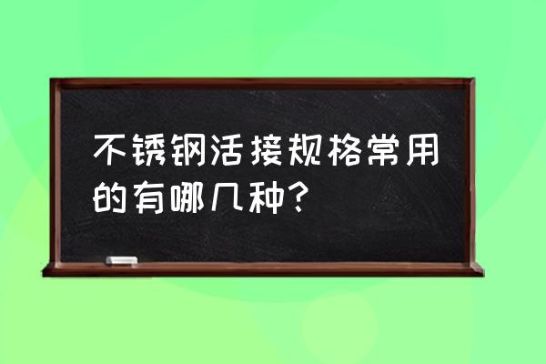 316不锈钢活接定做 不锈钢活接规格常用的有哪几种？