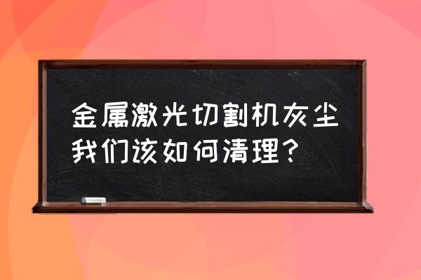 割槽除尘 金属激光切割机灰尘我们该如何清理？