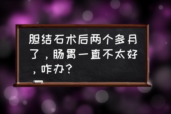 胆囊结石切除胆囊后注意事项 胆结石术后两个多月了，肠胃一直不太好，咋办？