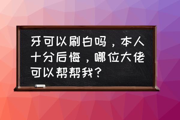 哪个牌子美牙仪可以让牙齿美白的 牙可以刷白吗，本人十分后悔，哪位大佬可以帮帮我？